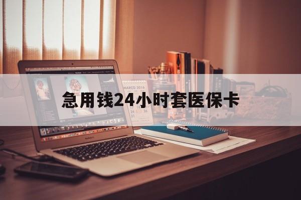 江山急用钱24小时套医保卡的最新政策(2025年江山急用钱24小时套医保卡济南能用吗分享)