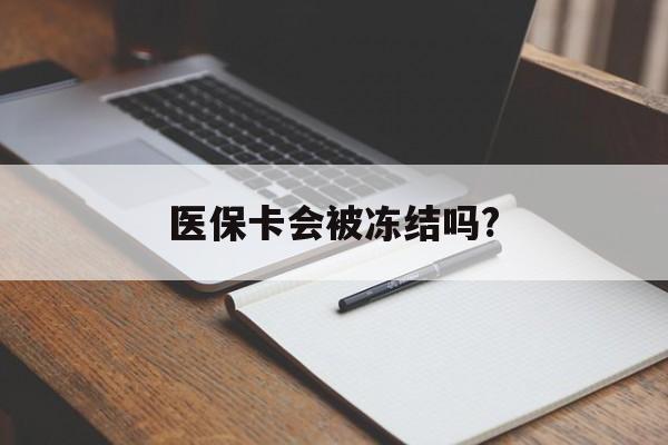 江山医保卡会被冻结吗?的最新政策(2025年江山欠银行钱医保卡会被冻结吗分享)